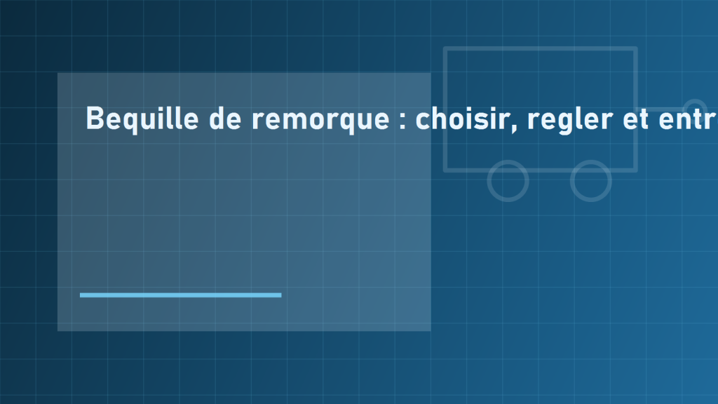 Bequille de remorque : choisir, regler et entretenir (roue jockey et bequille fixe)